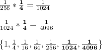 \frac{1}{256}*\mathbf{\frac{1}{4}}=\frac{1}{1024}\\\\\frac{1}{1024}*\mathbf{\frac{1}{4}}=\frac{1}{4096}\\\\\left \{ 1,\frac{1}{4},\frac{1}{16},\frac{1}{64},\frac{1}{256},\mathbf{\frac{1}{1024},\frac{1}{4096}}\right \}