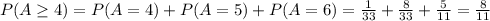 P(A \ge4)= P(A=4) + P(A=5) + P(A=6) =\frac{1}{33} +\frac{8}{33} +\frac{5}{11} = \frac{8}{11}