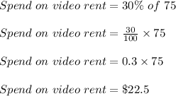 Spend\ on\ video\ rent=30\%\ of\ 75\\\\Spend\ on\ video\ rent=\frac{30}{100}\times 75\\\\Spend\ on\ video\ rent=0.3\times 75\\\\Spend\ on\ video\ rent=\$22.5