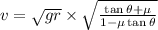 v=\sqrt{gr}\times \sqrt{\frac{\tan \theta +\mu}{1-\mu \tan \theta }}