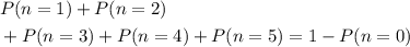 \begin{aligned}& P(n = 1) + P(n = 2) \cr &  + P(n = 3)+ P(n = 4) + P(n = 5) = 1 - P(n = 0)\end{aligned}