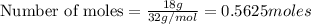 \text{Number of moles}=\frac{18g}{32g/mol}=0.5625moles