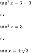 \tan^2x-3=0\\\\i.e.\\\\\tan^2x=3\\\\i.e.\\\\\tan x=\pm \sqrt{3}