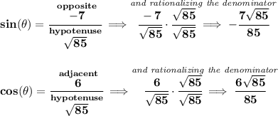 \bf sin(\theta )=\cfrac{\stackrel{opposite}{-7}}{\stackrel{hypotenuse}{\sqrt{85}}}\implies \stackrel{\textit{and rationalizing the denominator}}{\cfrac{-7}{\sqrt{85}}\cdot \cfrac{\sqrt{85}}{\sqrt{85}}\implies -\cfrac{7\sqrt{85}}{85}} \\\\\\ cos(\theta )=\cfrac{\stackrel{adjacent}{6}}{\stackrel{hypotenuse}{\sqrt{85}}}\implies \stackrel{\textit{and rationalizing the denominator}}{\cfrac{6}{\sqrt{85}}\cdot \cfrac{\sqrt{85}}{\sqrt{85}}\implies \cfrac{6\sqrt{85}}{85}}