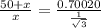 \frac{50+x}{x} = \frac{0.70020}{\frac{1}{\sqrt{3}}}