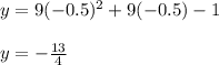 y = 9 (-0.5) ^ 2 + 9 (-0.5) -1\\\\y = -\frac{13}{4}