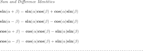 \bf \textit{Sum and Difference Identities} \\\\ sin(\alpha + \beta)=sin(\alpha)cos(\beta) + cos(\alpha)sin(\beta) \\\\ sin(\alpha - \beta)=sin(\alpha)cos(\beta)- cos(\alpha)sin(\beta) \\\\ cos(\alpha + \beta)= cos(\alpha)cos(\beta)- sin(\alpha)sin(\beta) \\\\ cos(\alpha - \beta)= cos(\alpha)cos(\beta) + sin(\alpha)sin(\beta) \\\\[-0.35em] ~\dotfill\\\\