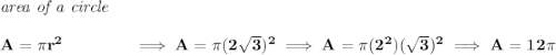 \bf \textit{area of a circle}\\\\ A=\pi r^2\qquad \qquad \implies A=\pi (2\sqrt{3})^2\implies A=\pi (2^2)(\sqrt{3})^2\implies A=12\pi
