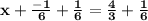 \bold{x+\frac{-1}{6}+\frac{1}{6}=\frac{4}{3}+\frac{1}{6}}