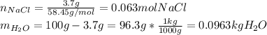 n_{NaCl}=\frac{3.7g}{58.45g/mol} =0.063molNaCl\\m_{H_2O}=100g-3.7g=96.3g*\frac{1kg}{1000g}=0.0963kgH_2O