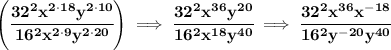 \bf \left( \cfrac{32^2x^{2\cdot 18}y^{2\cdot 10}}{16^2x^{2\cdot 9}y^{2\cdot 20}} \right)\implies \cfrac{32^2x^{36}y^{20}}{16^2x^{18}y^{40}}\implies &#10;\cfrac{32^2x^{36}x^{-18}}{16^2y^{-20}y^{40}}&#10;\\\\\\