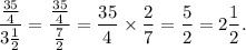 \dfrac{\frac{35}{4}}{3\frac{1}{2}}=\dfrac{\frac{35}{4}}{\frac{7}{2}}=\dfrac{35}{4}\times\dfrac{2}{7}=\dfrac{5}{2}=2\dfrac{1}{2}.