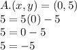 A. (x, y) = (0,5)\\5 = 5 (0) -5\\5 = 0-5\\5 = -5