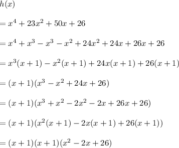 h(x)\\ \\= x^4+23x^2+50x+26\\ \\=x^4+x^3-x^3-x^2+24x^2+24x+26x+26\\ \\=x^3(x+1)-x^2(x+1)+24x(x+1)+26(x+1)\\ \\=(x+1)(x^3-x^2+24x+26)\\ \\=(x+1)(x^3+x^2-2x^2-2x+26x+26)\\ \\=(x+1)(x^2(x+1)-2x(x+1)+26(x+1))\\ \\=(x+1)(x+1)(x^2-2x+26)