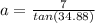 a=\frac{7}{tan(34.88)}