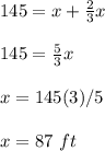 145=x+\frac{2}{3}x\\\\145=\frac{5}{3}x\\\\x=145(3)/5\\\\x=87\ ft