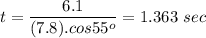 \displaystyle t=\frac{6.1}{(7.8).cos55^o}=1.363\ sec