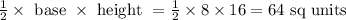\frac{1}{2}\times \text { base }\times \text { height }=\frac{1}{2}\times8\times16=64 \text{ sq units }