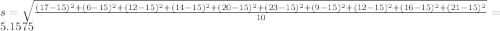 \small s=\sqrt{\frac{(17-15)^2+(6-15)^2+(12-15)^2+(14-15)^2+(20-15)^2+(23-15)^2+(9-15)^2+(12-15)^2+(16-15)^2+(21-15)^2}{10}}=5.1575