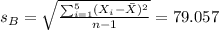 s_B=\sqrt{\frac{\sum_{i=1}^5 (X_i- \bar X)^2}{n-1}}=79.057