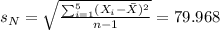 s_N=\sqrt{\frac{\sum_{i=1}^5 (X_i- \bar X)^2}{n-1}}=79.968