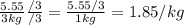 \frac{5.55}{3kg}  \frac{/3}{/3} =  \frac{5.55/3}{1kg} = 1.85/kg