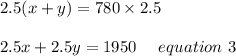 2.5(x+y)=780\times 2.5\\\\2.5x+2.5y = 1950 \ \ \ \ equation \ 3