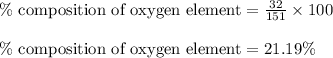 \% \text{ composition of oxygen element}=\frac{32}{151}\times 100\\\\\% \text{ composition of oxygen element}=21.19\%