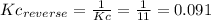 Kc_{reverse}=\frac{1}{Kc}=\frac{1}{11}=0.091