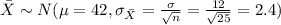 \bar X \sim N(\mu= 42, \sigma_{\bar X}=\frac{\sigma}{\sqrt{n}}=\frac{12}{\sqrt{25}}=2.4)