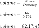 volume = \frac{Mass}{Density}\\\\ volume = \frac{65}{0.791} \\\\volume = 82.17 ml