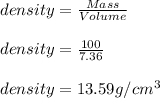 density = \frac{Mass}{Volume}\\\\ density = \frac{100}{7.36} \\\\density = 13.59 g/cm^3