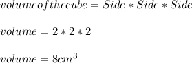 volume of the cube = Side*Side*Side\\\\ volume = 2*2*2 \\\\volume = 8 cm^3