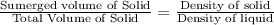 \frac{\text{Sumerged volume of Solid}}{\text{Total Volume of Solid}} = \frac{\text{Density of solid}}{\text{Density of liquid}}