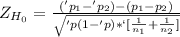 Z_{H_0}= \frac{('p_1-'p_2)-(p_1-p_2)}{\sqrt{'p(1-'p)*`[\frac{1}{n_1} + \frac{1}{n_2}] } }