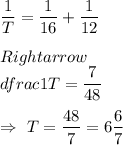 \dfrac{1}{T}=\dfrac{1}{16}+\dfrac{1}{12}\\\\Rightarrow\\dfrac{1}{T}=\dfrac{7}{48}\\\\\Rightarrow\ T=\dfrac{48}{7}=6\dfrac{6}{7}