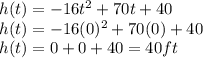 h(t)=-16t^{2}+70t+40\\h(t)=-16(0)^{2}+70(0)+40\\h(t)=0+0+40=40ft