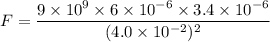 F=\dfrac{9\times10^{9}\times6\times10^{-6}\times3.4\times10^{-6}}{(4.0\times10^{-2})^2}