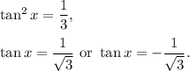 \tan^2 x=\dfrac{1}{3},\\ \\\tan x=\dfrac{1}{\sqrt{3} }\ \text{or }\tan x=-\dfrac{1}{\sqrt{3} }.