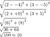 \sqrt{ \left( 2 - -4\right)^2 +  \left( 3 - -5\right)^2}\\ \sqrt{ \left( 2 +  + 0\right)^2 + \left( 3 +  5\right)^2}\\\sqrt{\left( 6\right)^2  + \left( 8\right)^2}\\\sqrt{    36  +   64 }\\ \sqrt{   100 } \approx 10