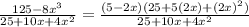 \frac{125 - 8 {x}^{3} }{ 25 + 10x + 4 {x}^{2} } = \frac{ (5 - 2x)(25 + 5 (2x) + {(2x)}^{2}) }{ 25 + 10x + 4 {x}^{2} }