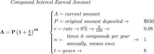 \bf \qquad \textit{Compound Interest Earned Amount}&#10;\\\\&#10;A=P\left(1+\frac{r}{n}\right)^{nt}&#10;\qquad &#10;\begin{cases}&#10;A=\textit{current amount}\\&#10;P=\textit{original amount deposited}\to &\$850\\&#10;r=rate\to 8\%\to \frac{8}{100}\to &0.08\\&#10;n=&#10;\begin{array}{llll}&#10;\textit{times it compounds per year}\\&#10;\textit{annually, means once}&#10;\end{array}\to &1\\&#10;&#10;t=years\to &8&#10;\end{cases}