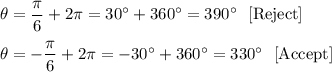 \theta =\dfrac{\pi}{6}+2\pi=30^{\circ}+360^{\circ}=390^{\circ}\ \ \text{[Reject]}\\ \\\theta =-\dfrac{\pi}{6}+2\pi=-30^{\circ}+360^{\circ}=330^{\circ}\ \ \text{[Accept]}