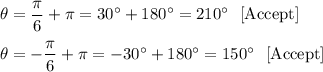 \theta =\dfrac{\pi}{6}+\pi=30^{\circ}+180^{\circ}=210^{\circ}\ \ \text{[Accept]}\\ \\\theta =-\dfrac{\pi}{6}+\pi=-30^{\circ}+180^{\circ}=150^{\circ}\ \ \text{[Accept]}