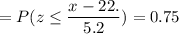 =P( z \leq \displaystyle\frac{x - 22.}{5.2})=0.75
