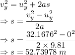 v_y^2=u_y^2+2as\\\Rightarrow s=\dfrac{v_y^2-u_y^2}{2a}\\\Rightarrow s=\dfrac{32.1676^2-0^2}{2\times 9.81}\\\Rightarrow s=52.73978\ m