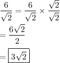 \dfrac{6}{\sqrt{2}} = \dfrac{6}{\sqrt{2}} \times \dfrac{\sqrt{2}}{\sqrt{2}}\\\\= \dfrac{6\sqrt{2}}{2}\\\\= \boxed{3\sqrt{2}}