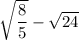 \sqrt {\dfrac{8}{5}}- \sqrt {24}