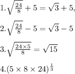 1. \sqrt{\frac{24}{8}} + 5=\sqrt{3}+5,\\\\2. \sqrt{\frac{24}{8}} - 5=\sqrt{3} -5 \\\\ 3.\sqrt{\frac{24 \times 5}{8}}=\sqrt{15} \\\\ 4. (5 \times 8 \times 24)^\frac{1}{3}