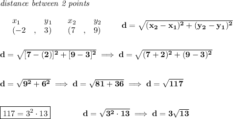 \bf \textit{distance between 2 points}\\ \quad \\&#10;\begin{array}{lllll}&#10;&x_1&y_1&x_2&y_2\\&#10;%  (a,b)&#10;&({{ -2}}\quad ,&{{ 3}})\quad &#10;%  (c,d)&#10;&({{ 7}}\quad ,&{{ 9}})&#10;\end{array}\qquad &#10;%  distance value&#10;d = \sqrt{({{ x_2}}-{{ x_1}})^2 + ({{ y_2}}-{{ y_1}})^2}&#10;\\\\\\&#10;d=\sqrt{[7-(2)]^2+[9-3]^2}\implies d=\sqrt{(7+2)^2+(9-3)^2}&#10;\\\\\\&#10;d=\sqrt{9^2+6^2}\implies d=\sqrt{81+36}\implies d=\sqrt{117}&#10;\\\\\\&#10;\boxed{117=3^2\cdot 13}\qquad \qquad d=\sqrt{3^2\cdot 13}\implies d=3\sqrt{13}